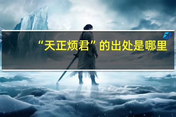 “天正烦君”的出处是哪里