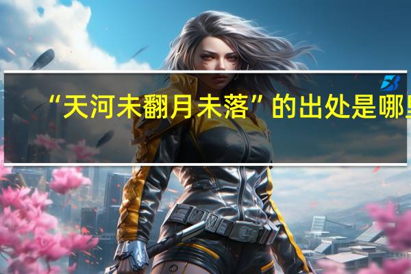 “天河未翻月未落”的出处是哪里