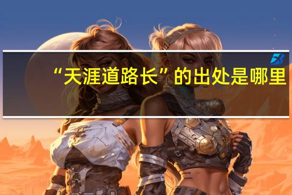 “天涯道路长”的出处是哪里