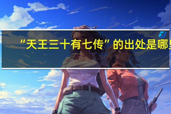 “天王三十有七传”的出处是哪里