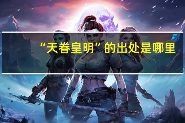 “天眷皇明”的出处是哪里