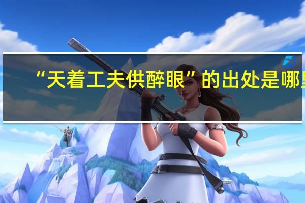 “天着工夫供醉眼”的出处是哪里