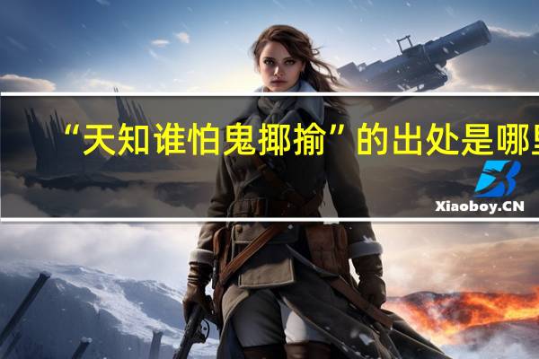 “天知谁怕鬼揶揄”的出处是哪里