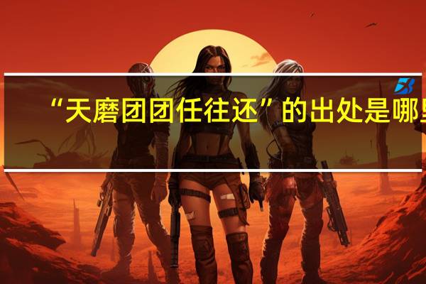 “天磨团团任往还”的出处是哪里