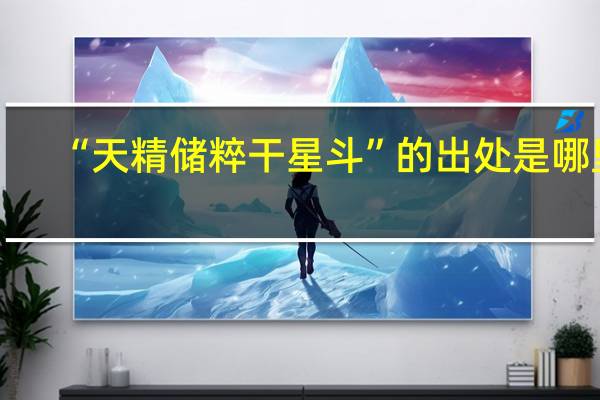 “天精储粹干星斗”的出处是哪里