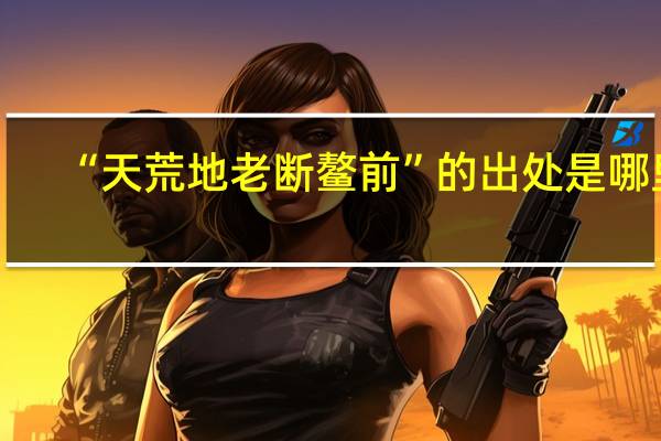 “天荒地老断鳌前”的出处是哪里