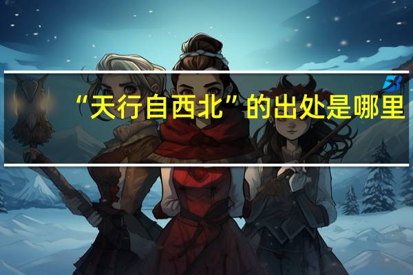 “天行自西北”的出处是哪里