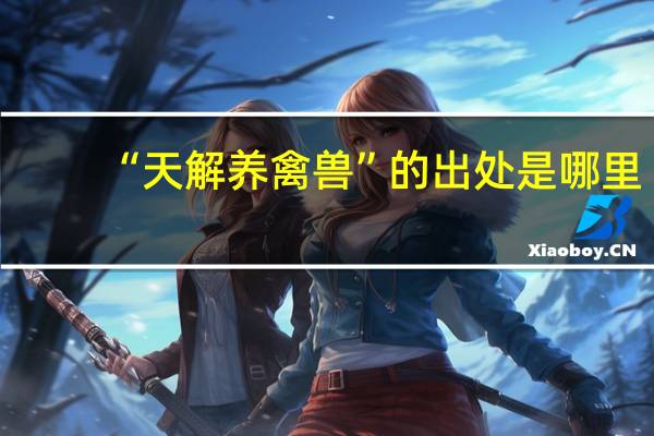 “天解养禽兽”的出处是哪里