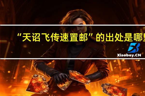 “天诏飞传速置邮”的出处是哪里