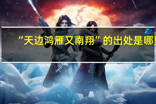 “天边鸿雁又南翔”的出处是哪里