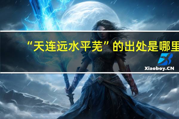 “天连远水平芜”的出处是哪里