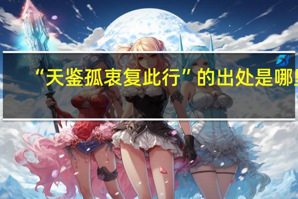 “天鉴孤衷复此行”的出处是哪里