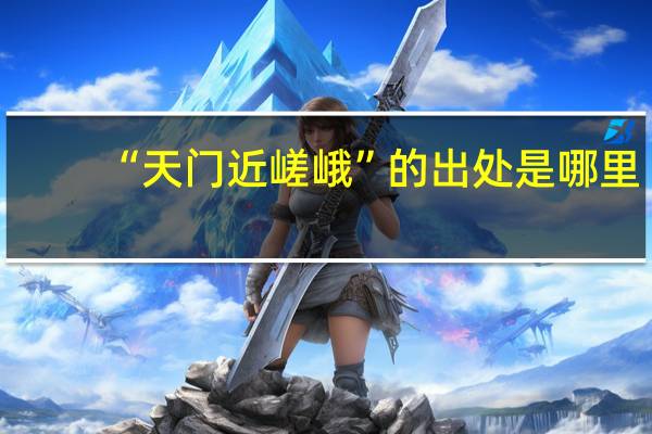 “天门近嵯峨”的出处是哪里