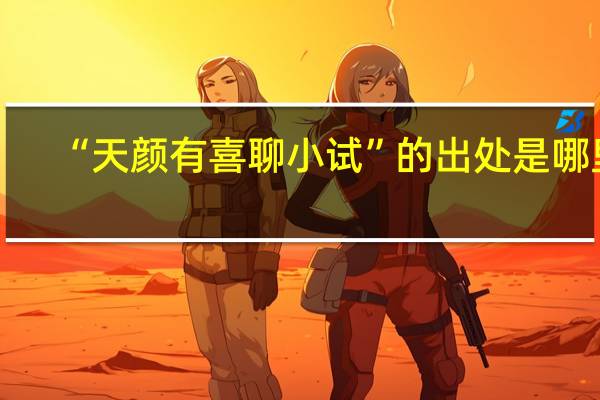 “天颜有喜聊小试”的出处是哪里