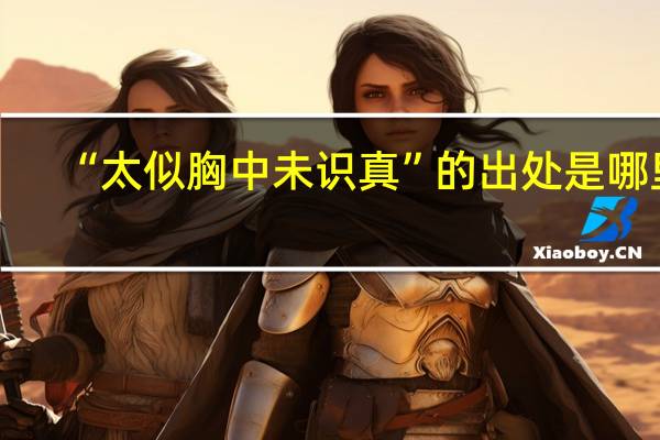 “太似胸中未识真”的出处是哪里