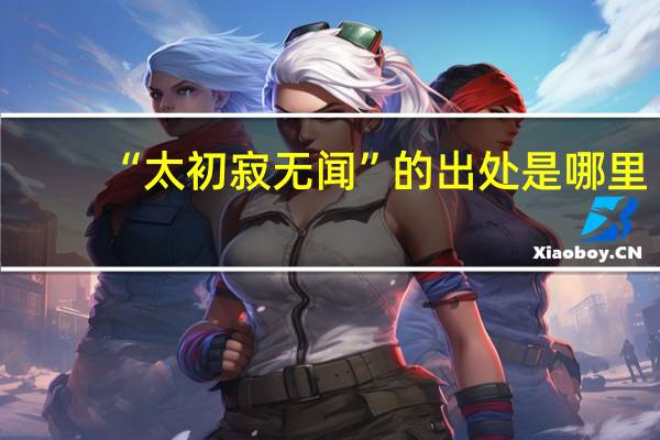 “太初寂无闻”的出处是哪里