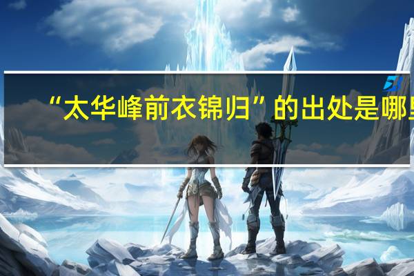 “太华峰前衣锦归”的出处是哪里