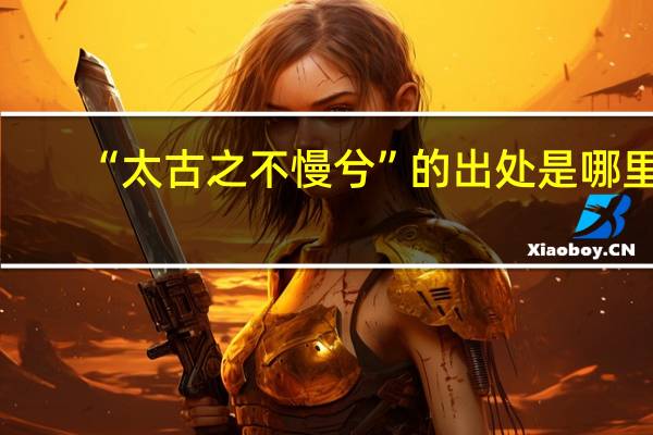 “太古之不慢兮”的出处是哪里