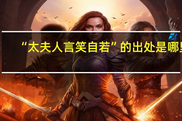 “太夫人言笑自若”的出处是哪里