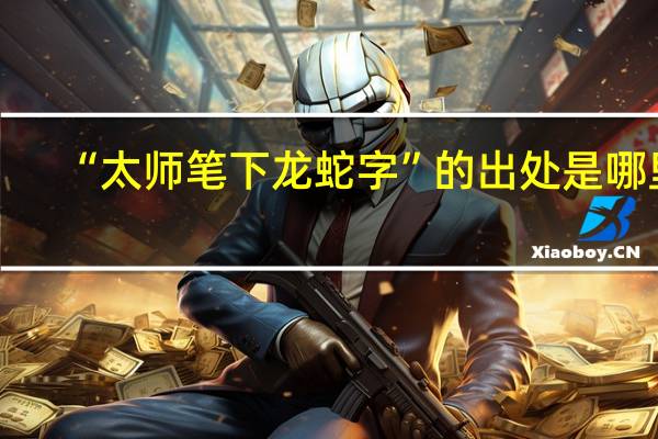 “太师笔下龙蛇字”的出处是哪里
