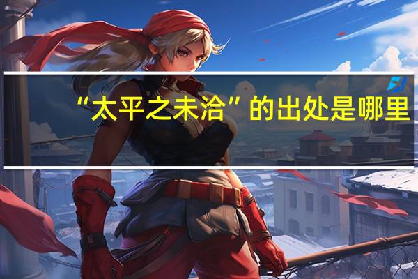 “太平之未洽”的出处是哪里