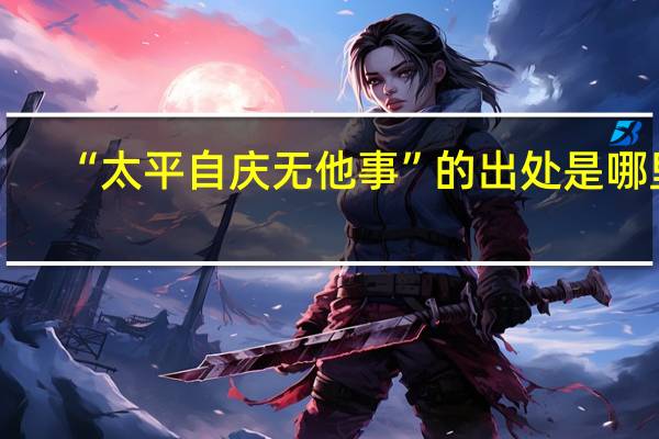 “太平自庆无他事”的出处是哪里