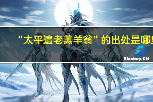 “太平遗老羔羊翁”的出处是哪里