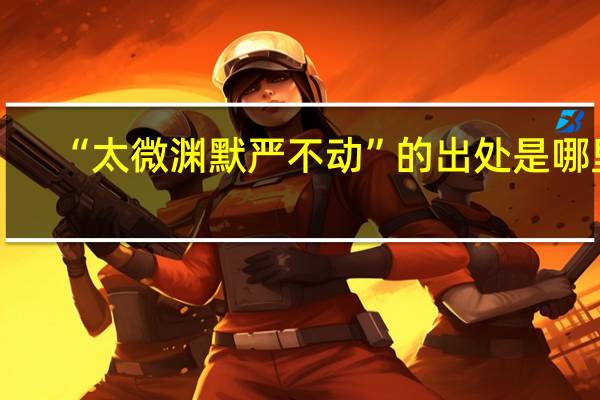 “太微渊默严不动”的出处是哪里