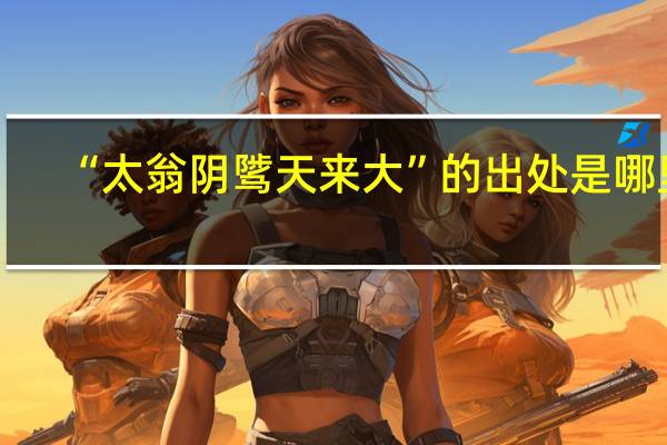 “太翁阴骘天来大”的出处是哪里