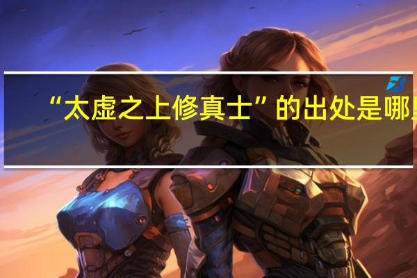 “太虚之上修真士”的出处是哪里