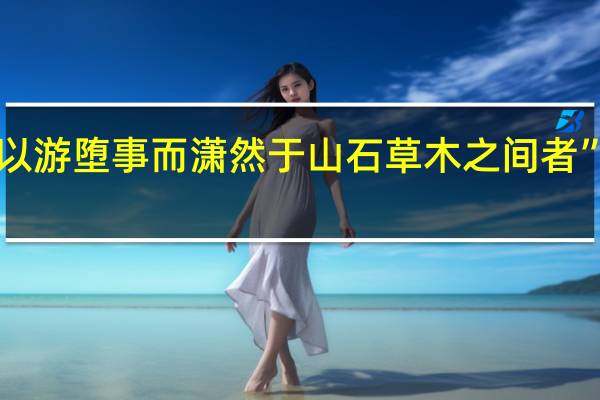 “夫不能以游堕事而潇然于山石草木之间者”的出处是哪里