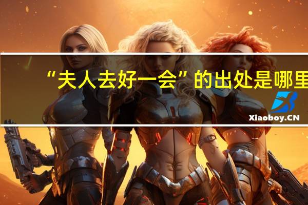 “夫人去好一会”的出处是哪里