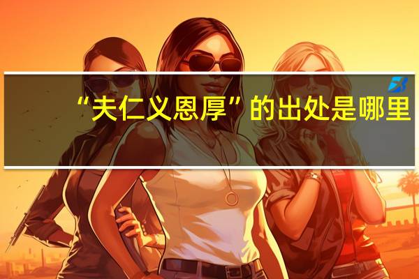 “夫仁义恩厚”的出处是哪里