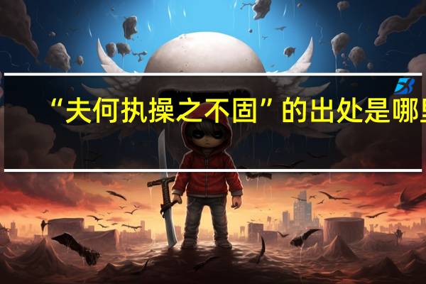 “夫何执操之不固”的出处是哪里
