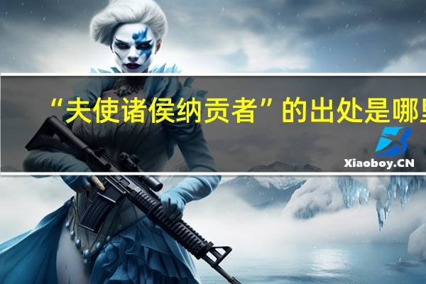 “夫使诸侯纳贡者”的出处是哪里