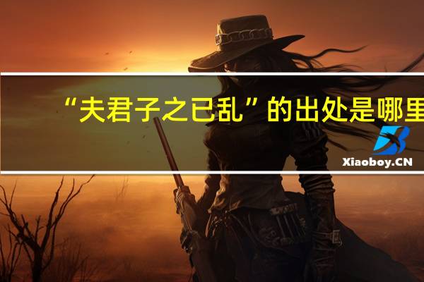 “夫君子之已乱”的出处是哪里
