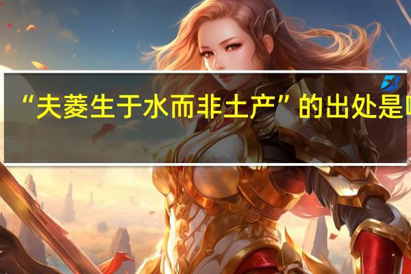 “夫菱生于水而非土产”的出处是哪里
