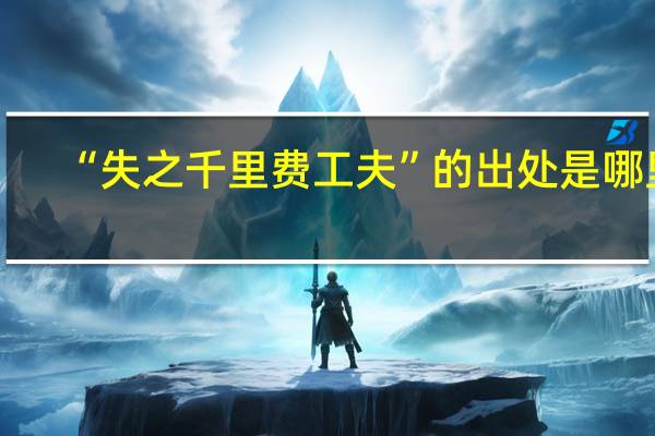 “失之千里费工夫”的出处是哪里