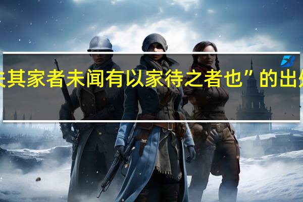 “失其家者未闻有以家待之者也”的出处是哪里