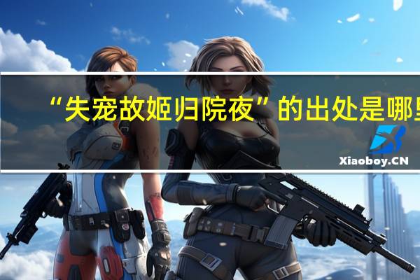 “失宠故姬归院夜”的出处是哪里