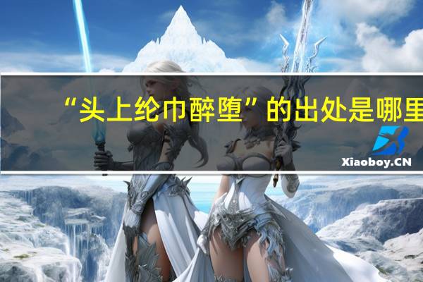 “头上纶巾醉堕”的出处是哪里