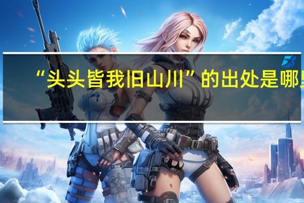 “头头皆我旧山川”的出处是哪里