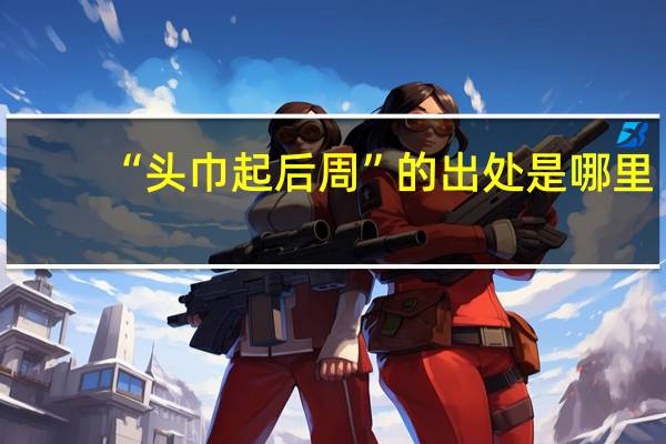 “头巾起后周”的出处是哪里
