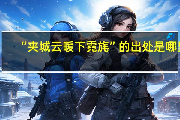 “夹城云暖下霓旄”的出处是哪里