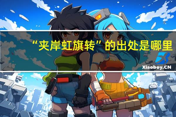 “夹岸虹旗转”的出处是哪里
