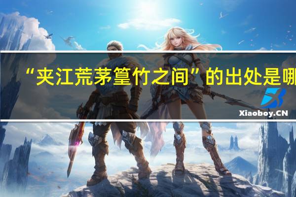 “夹江荒茅篁竹之间”的出处是哪里