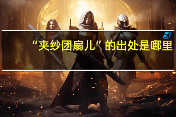 “夹纱团扇儿”的出处是哪里