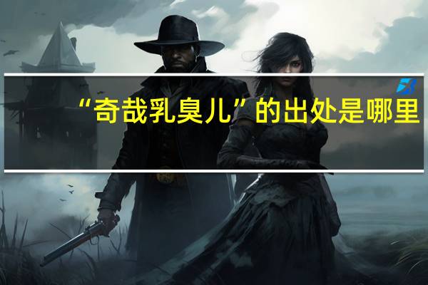 “奇哉乳臭儿”的出处是哪里