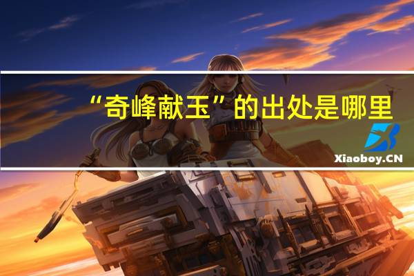 “奇峰献玉”的出处是哪里