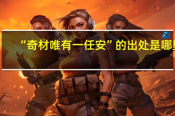“奇材唯有一任安”的出处是哪里